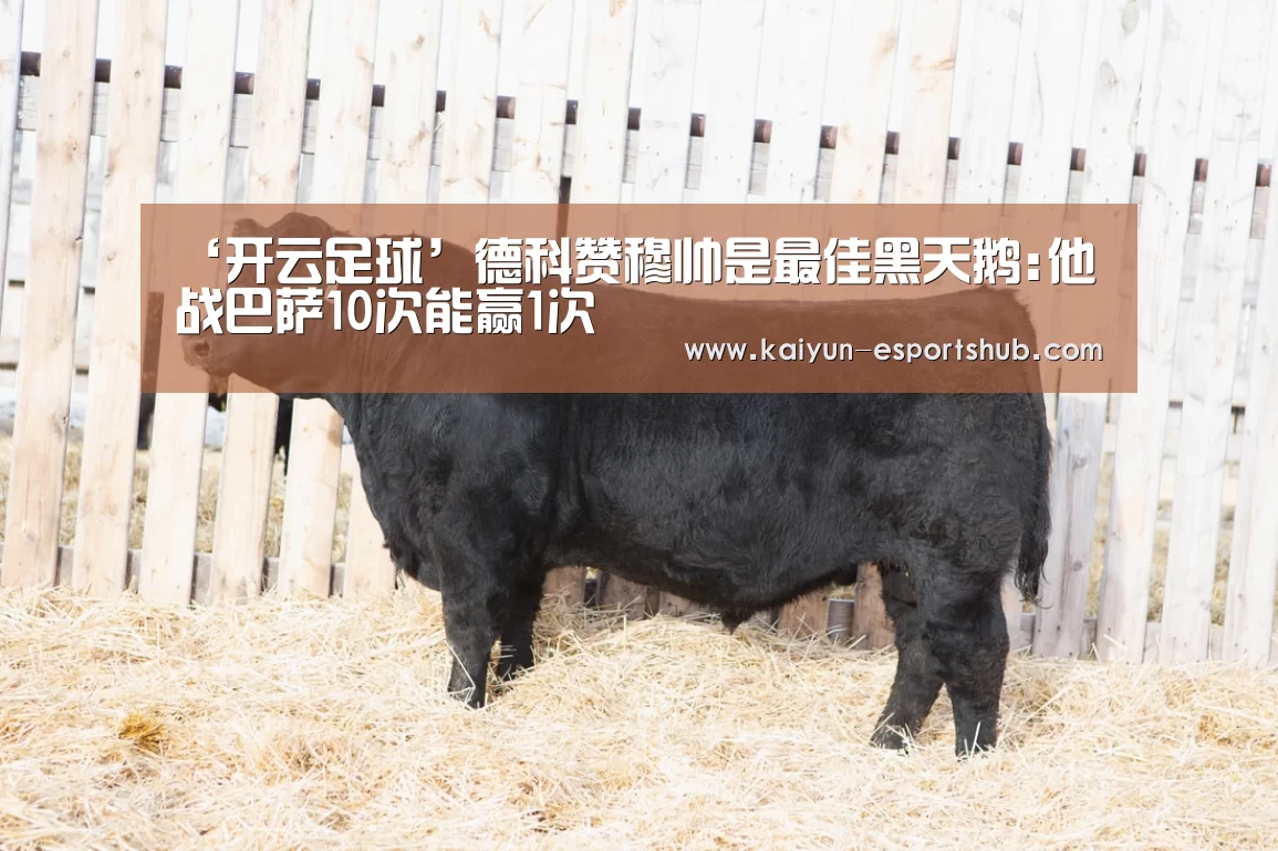 ‘开云足球’德科赞穆帅是最佳黑天鹅:他战巴萨10次能赢1次(图1) 开云足球