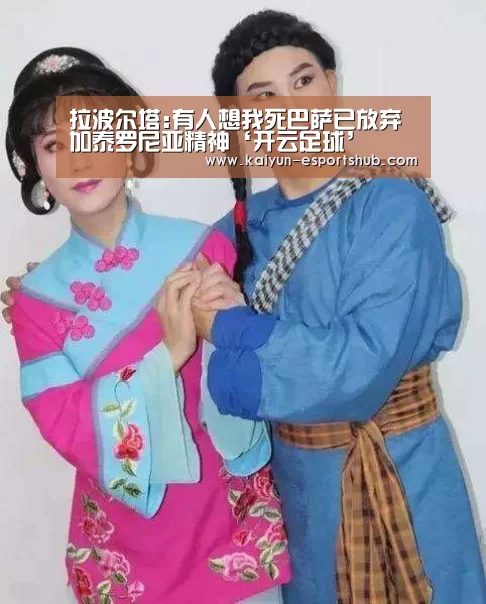 拉波尔塔:有人想我死巴萨已放弃加泰罗尼亚精神‘开云足球’(图1) 开云赛事