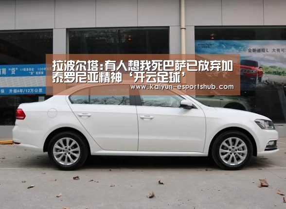 拉波尔塔:有人想我死巴萨已放弃加泰罗尼亚精神‘开云足球’(图2) 开云足球