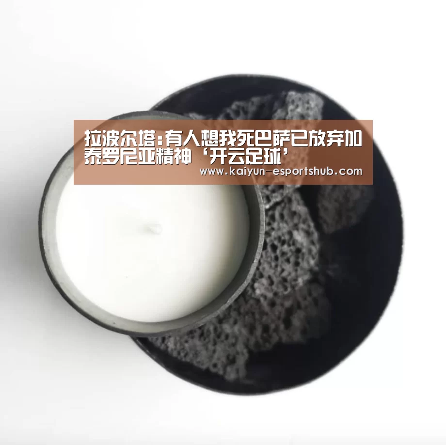 拉波尔塔:有人想我死巴萨已放弃加泰罗尼亚精神‘开云足球’(图4) 开云足球