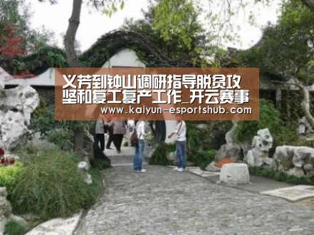 义芳到钟山调研指导脱贫攻坚和复工复产工作_开云赛事(图4) 开云体育