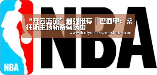 “开云篮球”最强推荐|巴西甲:桑托斯主场斩杀客场虫(图3) 开云赛事
